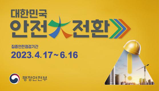 대한민국 안전대전환 집중안전점검기간 2023.4.17~6.16 행정안전부